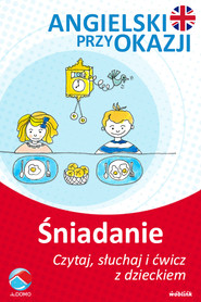 Przy śniadaniu. Angielski przy okazji. Czytaj. słuchaj i ćwicz z dzieckiem