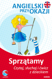 Sprzątamy. Angielski przy okazji. Czytaj. słuchaj i ćwicz z dzieckiem