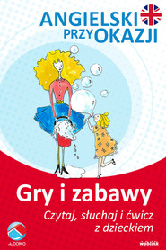 Gry i zabawy. Angielski przy okazji. Czytaj. słuchaj i ćwicz z dzieckiem