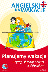 Planujemy wakacje. Angielski na wakacje. Czytaj. słuchaj i ćwicz z dzieckiem