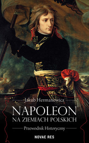 Napoleon na ziemiach polskich. Przewodnik historyczny