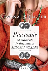 Piastowie od Mieszka do Kazimierza. Miłość i władza
