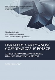 Fiskalizm a aktywność gospodarcza w Polsce. Aspekty ekonomiczno-prawne, granice stosowania, skutki. T. 1.