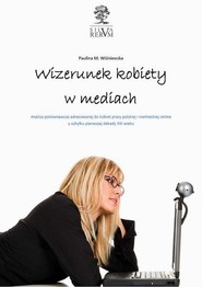 Wizerunek kobiety w mediach.  Analiza porównawcza tematyki poświęconej kobietom w prasie polskiej i niemieckiej u schyłku pierwszej dekady XXI wieku