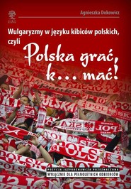 Wulgaryzmy w języku kibiców polskich, czyli „Polska grać, k… mać!”