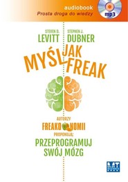 Myśl jak FREAK! Autorzy Freakonomii proponują: przeprogramuj swój mózg