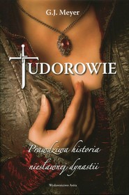 Tudorowie. Prawdziwa historia niesławnej dynastii
