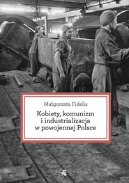 Kobiety, komunizm i industrializacja w powojennej Polsce