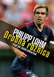 Philipp Lahm. Drobna różnica, czyli jak zostać piłkarzem