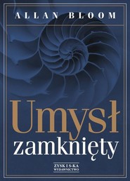 Umysł zamknięty. O tym, jak amerykańskie szkolnictwo wyższe zawiodło demokrację i zubożyło dusze dzisiejszych student