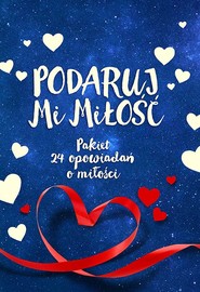 Podaruj mi miłość. Pakiet 24 opowiadań o miłości