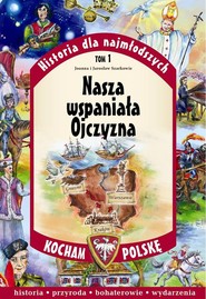 Historia dla najmłodszych. Tom 1. Nasza wspaniała Ojczyzna. Kocham Polskę