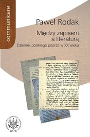 Między zapisem a literaturą Dziennik polskiego pisarza w XX wieku