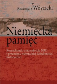 Niemiecka pamięć Rozrachunek z przeszłością NRD i przemiany niemieckiej świadomości historycznej
