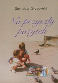 Na przyszły pożytek Z dziejów polskiej prasy dla dzieci 1824-1939