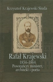 Rafał Krajewski 1834-1864 Powstańczy minister, architekt i poeta