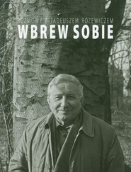 Wbrew sobie Rozmowy z Tadeuszem Różewiczem