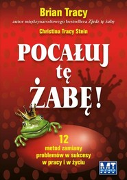 Pocałuj tę żabę 12 metod zamiany problemów w sukcesy - w pracy i w życiu prywatnym