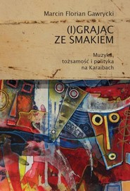 (I)grając ze smakiem Muzyka tożsamość i polityka na Karaibach
