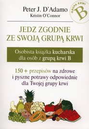 Jedz zgodnie ze swoją grupą krwi Osobista książka kucharska dla osób z grupą krwi B