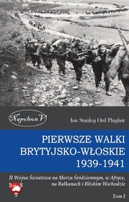 Pierwsze walki brytyjsko-włoskie 1939-1941 II Wojna Światowa na Morzu Śródziemnym, w Afryce, na Bałkanach i Bliskim Wschodzie Tom I