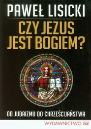 Czy Jezus jest Bogiem? Od judaizmu do chrześcijaństwa