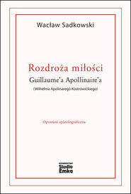 Rozdroża miłości Guillaume’a Apollinaire’a (Wilhelma Apolinarego Kostrowickiego)