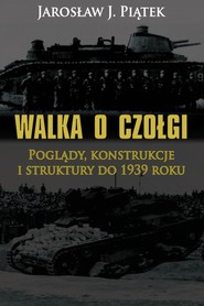 Walka o czołgi Poglądy, konstrukcje i struktury do 1939 roku