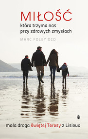 Miłość, która trzyma nas przy zdrowych zmysłach Mała droga świętej Teresy z Lisieux