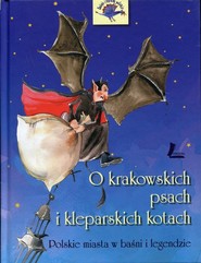 O krakowskich psach i kleparskich kotach Polskie miasta w baśni i legendzie