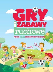 Gry i zabawy ruchowe ponad 100 energetycznych zabaw