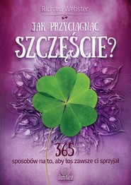 Jak przyciągnąć szczęście? 365 sposobów na to, aby los zawsze ci sprzyjał