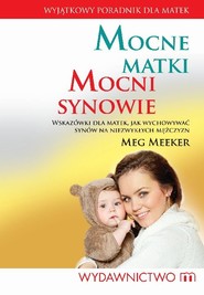 Mocne matki mocni synowie Wskazówki dla matek, jak wychowywać synów na niezwykłych mężczyzn