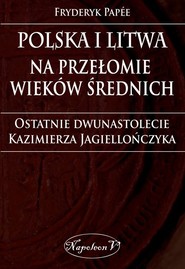 Polska i Litwa na przełomie wieków średnich Ostatnie dwunastolecie Kazimierza Jagiellończyka