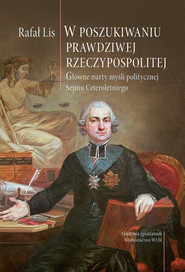 W poszukiwaniu prawdziwej Rzeczpospolitej Główne nurty myśli politycznej Sejmu Czteroletniego