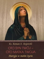 Oto Syn Twój - oto Matka Twoja Maryja w moim życiu