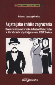 Azjata jako źródło zagrożenia Rekonstrukcja wizerunku Indusów i Chińczyków w literaturze brytyjskiej przełomu XIX i XX wieku
