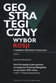 Geostrategiczny wybór Rosji u zarania trzeciego tysiąclecia Tom 2 Unia Europejska jako partner strategiczny Federacji Rosyjskiej na początku XXI wieku. Część 2: Aspekt gospodarczy