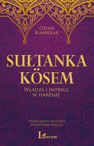 Sułtanka Kosem Władza i intrygi w haremie Prawdziwa historia bohaterki serialu