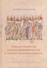 Przekazy niemieckie o Polsce i jej mieszkańcach w okresie panowania Piastów