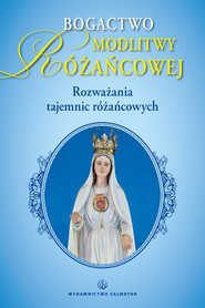 Bogactwo modlitwy różańcowej Rozważania tajemnic różańca