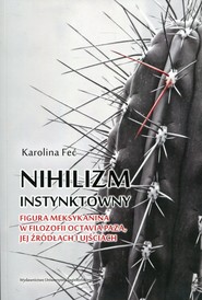 Nihilizm instynktowny Figura Meksykanina w filozofii Octavia Paza, jej źródłach i ujściach