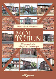 Mój Toruń Wspomnienia chłopaka z Mokrego