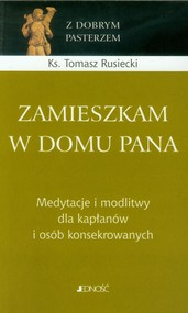 Zamieszkam w domu Pana Medytacje o midlitwy dla kapłanów i osób konsekrowanych.