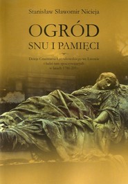Ogród snu i pamięci Dzieje cmentarza Łyczakowskiego we Lwowie i ludzi tam spoczywających w latach 1786-2010
