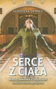 Serce z ciała Miedzy demonem a Chrystusem Prawdziwa historia egzorcyzmów