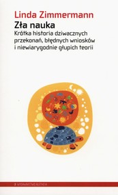Zła nauka Krótka historia dziwacznych przekonań, błędnych wniosków i niewiarygodnie głupich teorii