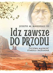 Idź zawsze do przodu Życiowa mądrość starego Indianina