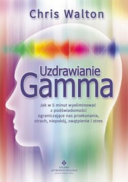 Uzdrawianie Gamma Jak w 5 minut wyeliminować z podświadomości ograniczające nas przekonania, strach, niepokój, zwątpie