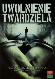 Uwolnienie twardziela Historię Piotra Stępniaka napisała Elżbieta Szczygieł
